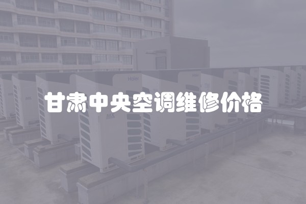 甘肃中央空调维修价格