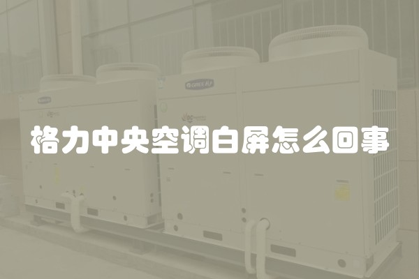 格力中央空调白屏怎么回事