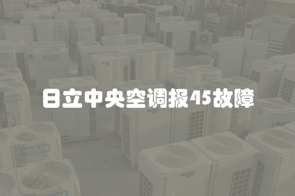 日立中央空调报45故障
