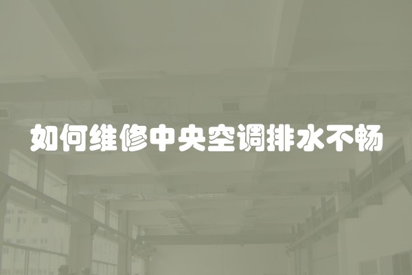 如何维修中央空调排水不畅