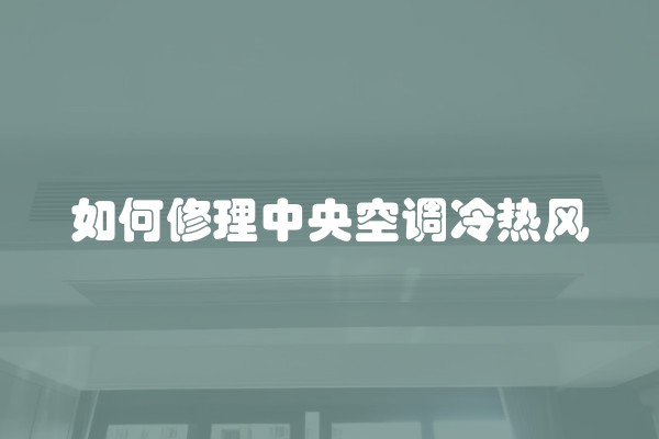 如何修理中央空调冷热风