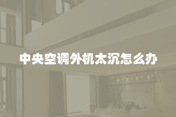 中央空调外机太沉怎么办