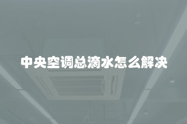 中央空调总滴水怎么解决
