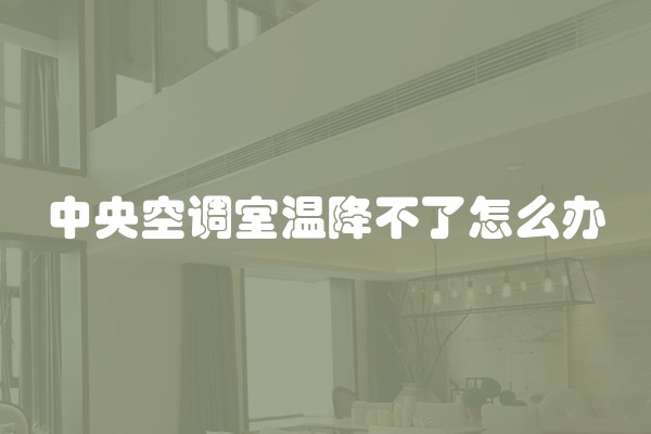 中央空调室温降不了怎么办