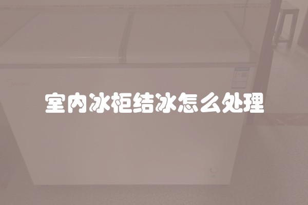 室内冰柜结冰怎么处理