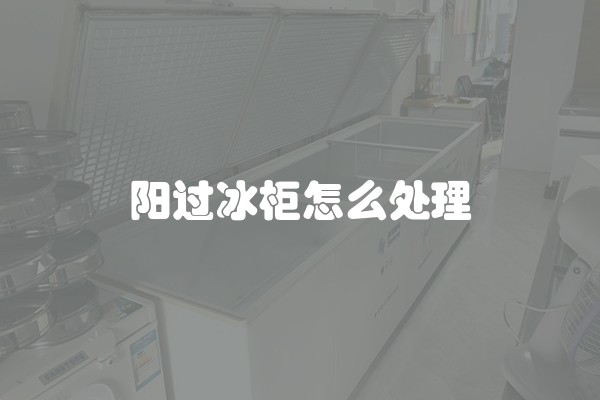 阳过冰柜怎么处理