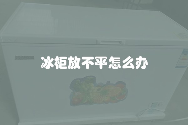 冰柜放不平怎么办