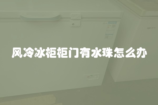 风冷冰柜柜门有水珠怎么办