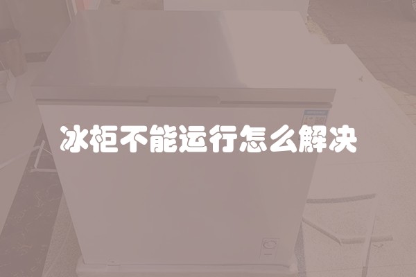 冰柜不能运行怎么解决