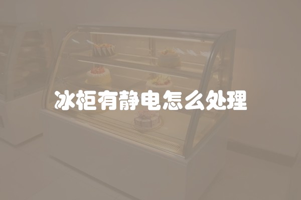 冰柜有静电怎么处理