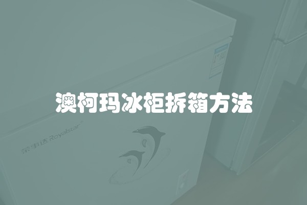 澳柯玛冰柜拆箱方法