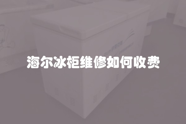 海尔冰柜维修如何收费