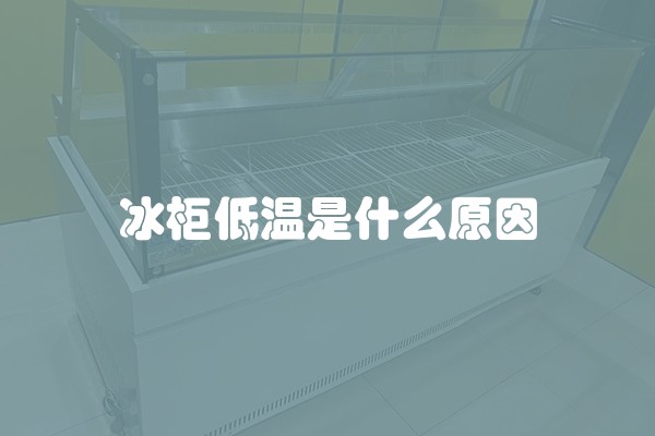 冰柜低温是什么原因