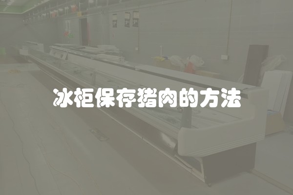 冰柜保存猪肉的方法
