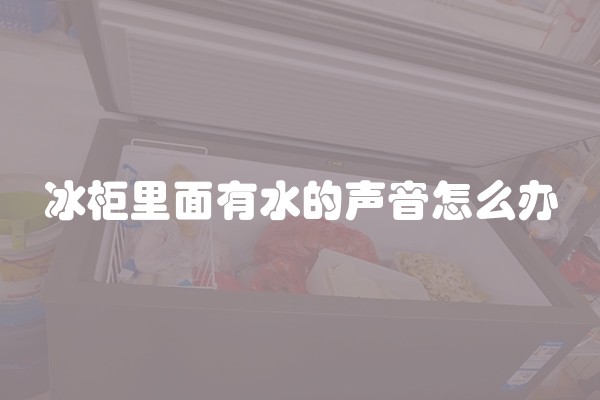 冰柜里面有水的声音怎么办