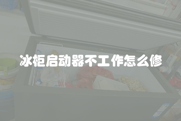 冰柜启动器不工作怎么修