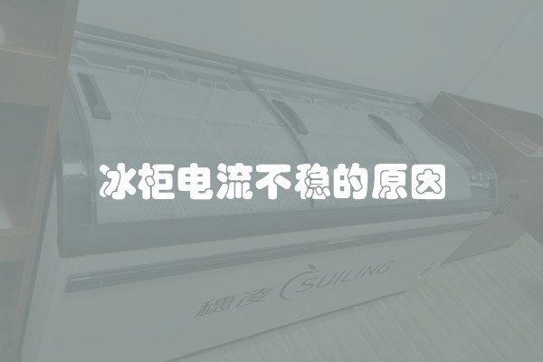 冰柜电流不稳的原因