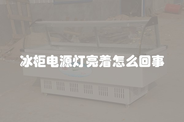 冰柜电源灯亮着怎么回事