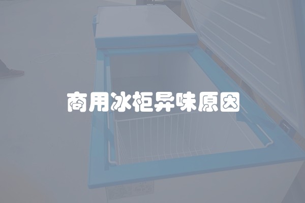 商用冰柜异味原因