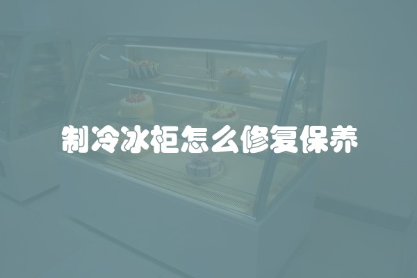 制冷冰柜怎么修复保养
