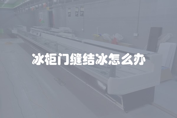 冰柜门缝结冰怎么办