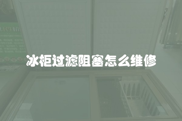 冰柜过滤阻塞怎么维修