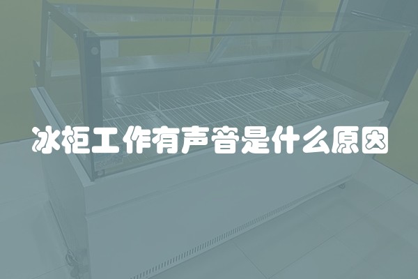冰柜工作有声音是什么原因