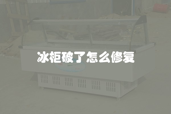 冰柜破了怎么修复