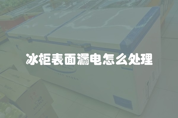 冰柜表面漏电怎么处理