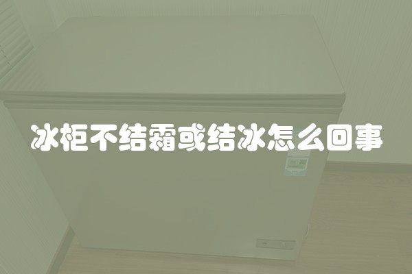 冰柜不结霜或结冰怎么回事