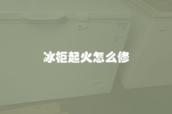 冰柜起火怎么修