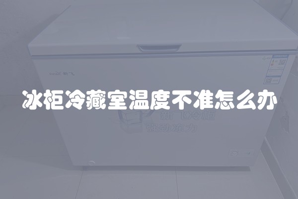 冰柜冷藏室温度不准怎么办