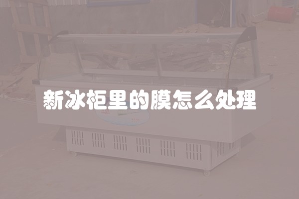 新冰柜里的膜怎么处理