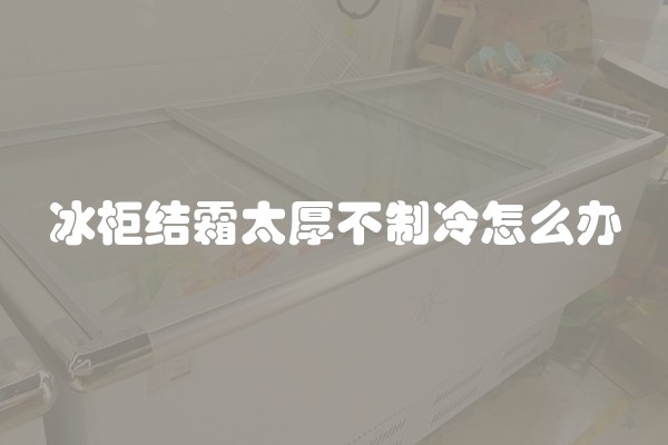 冰柜结霜太厚不制冷怎么办