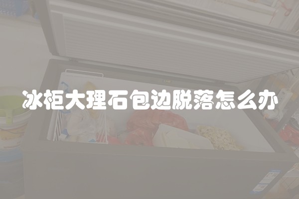 冰柜大理石包边脱落怎么办