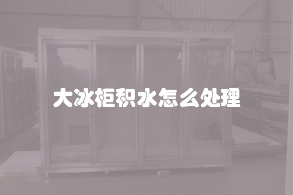 大冰柜积水怎么处理