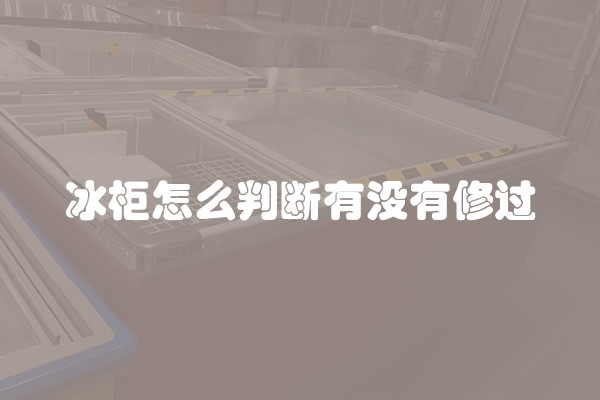 冰柜怎么判断有没有修过