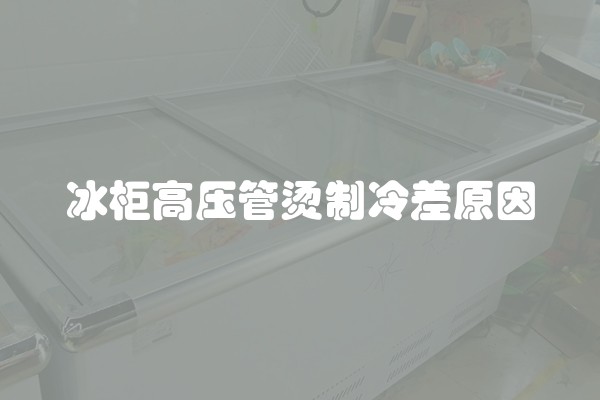 冰柜高压管烫制冷差原因