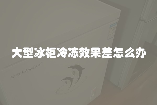 大型冰柜冷冻效果差怎么办