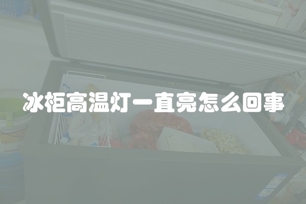 冰柜高温灯一直亮怎么回事