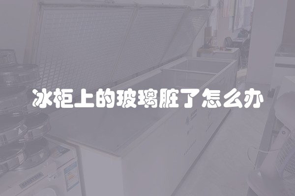 冰柜上的玻璃脏了怎么办