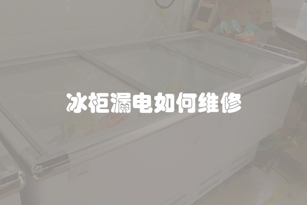 冰柜漏电如何维修