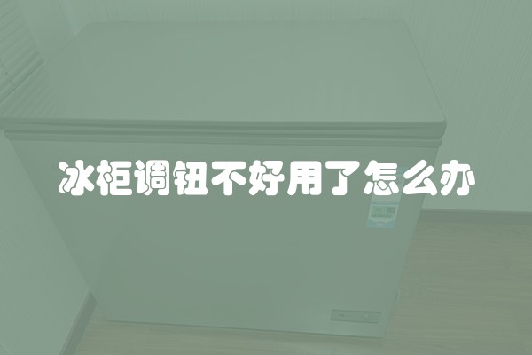 冰柜调钮不好用了怎么办