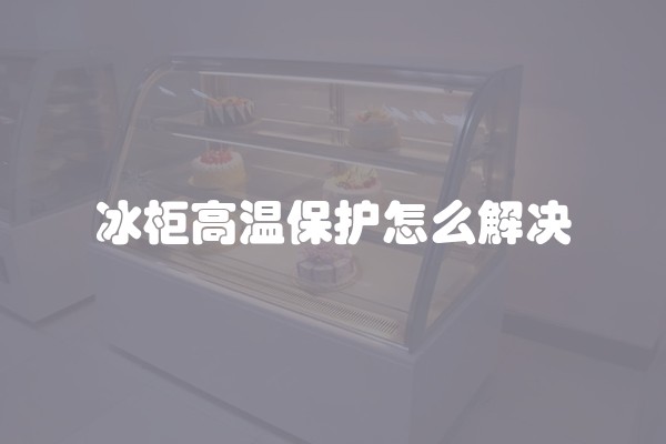 冰柜高温保护怎么解决