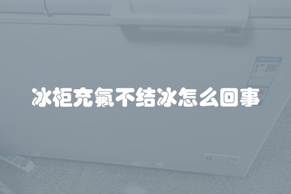 冰柜充氟不结冰怎么回事