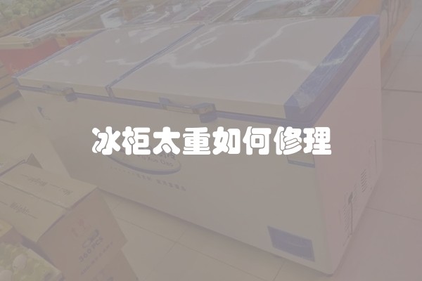 冰柜太重如何修理