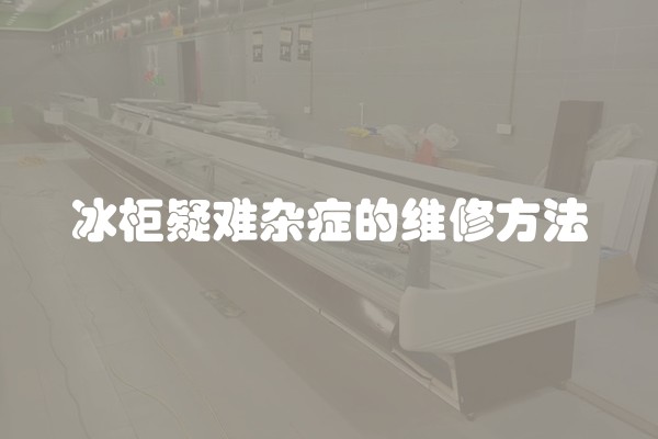 冰柜疑难杂症的维修方法