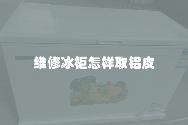 维修冰柜怎样取铝皮