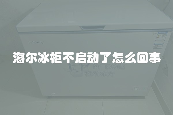 海尔冰柜不启动了怎么回事