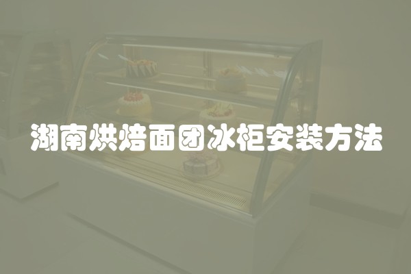 湖南烘焙面团冰柜安装方法